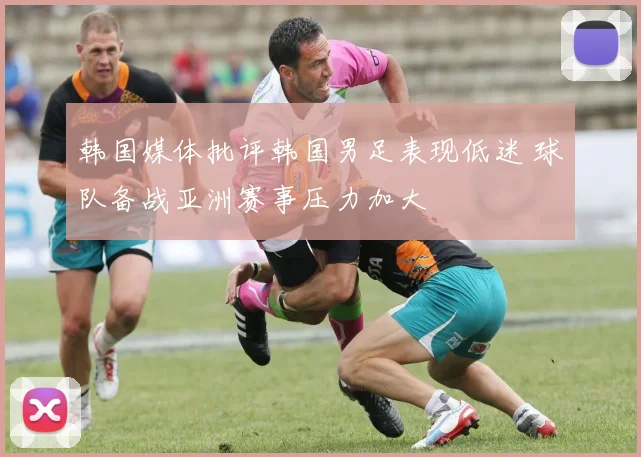 韩国媒体批评韩国男足表现低迷 球队备战亚洲赛事压力加大