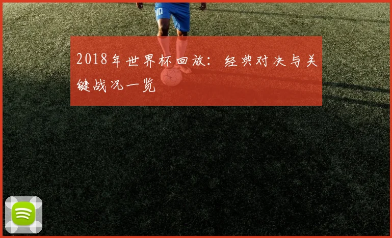2018年世界杯回放:经典对决与关键战况一览
