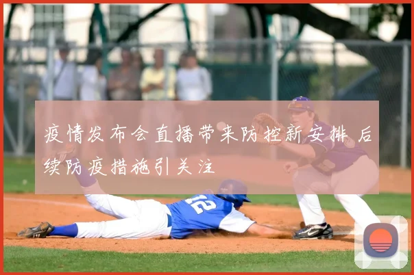 疫情发布会直播带来防控新安排 后续防疫措施引关注