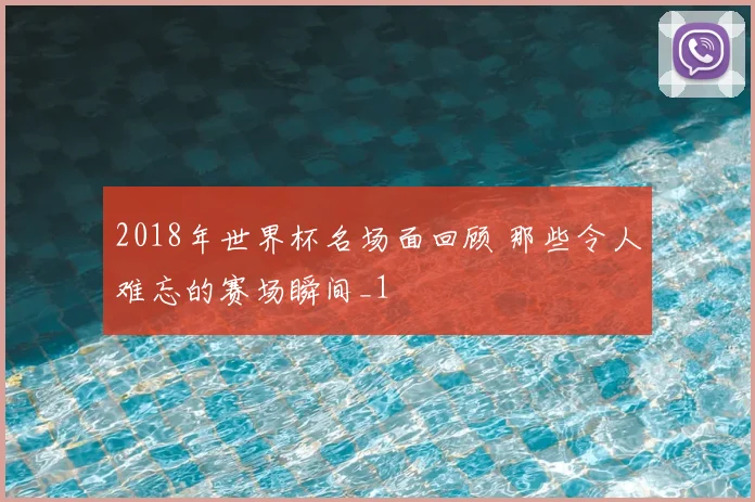 2018年世界杯名场面回顾 那些令人难忘的赛场瞬间_1
