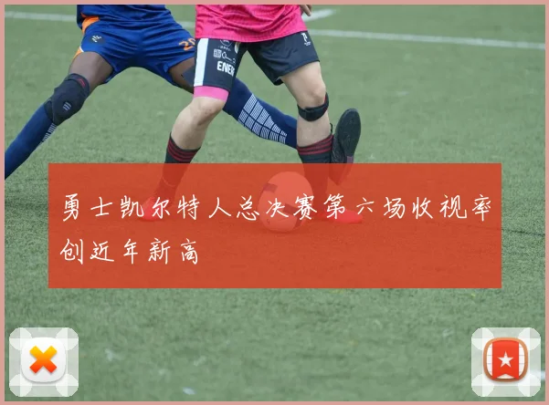 勇士凯尔特人总决赛第六场收视率创近年新高