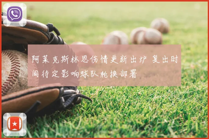 阿莱克斯林恩伤情更新出炉 复出时间待定影响球队轮换部署