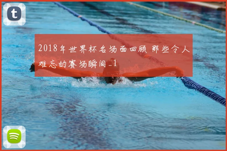 2018年世界杯名场面回顾 那些令人难忘的赛场瞬间_1