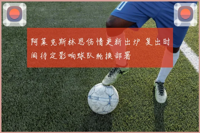 阿莱克斯林恩伤情更新出炉 复出时间待定影响球队轮换部署