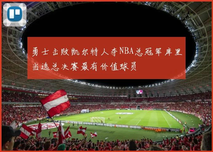 勇士击败凯尔特人夺NBA总冠军库里当选总决赛最有价值球员