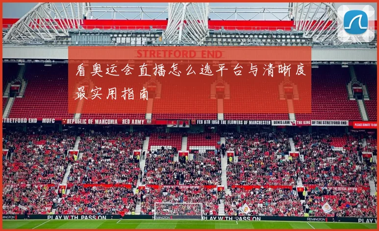 看奥运会直播怎么选平台与清晰度最实用指南