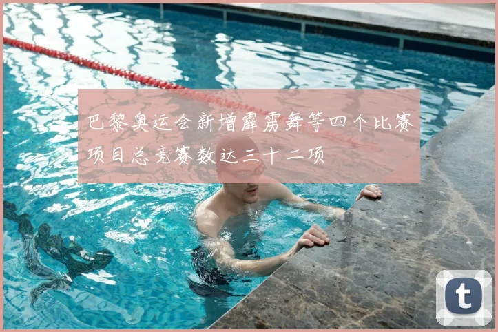 巴黎奥运会新增霹雳舞等四个比赛项目总竞赛数达三十二项