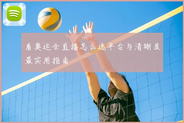 看奥运会直播怎么选平台与清晰度最实用指南