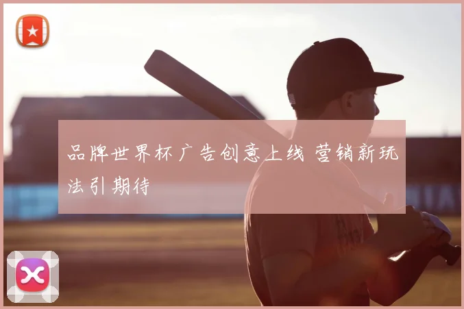 品牌世界杯广告创意上线 营销新玩法引期待