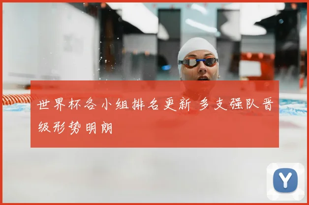 世界杯各小组排名更新 多支强队晋级形势明朗