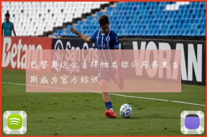 巴黎奥运会吉祥物名称公布弗里吉斯成为官方标识