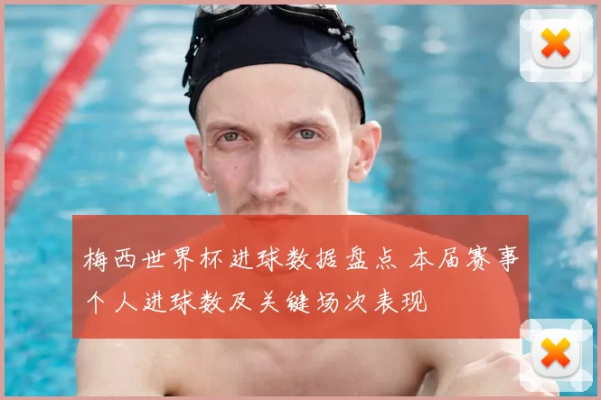 梅西世界杯进球数据盘点 本届赛事个人进球数及关键场次表现