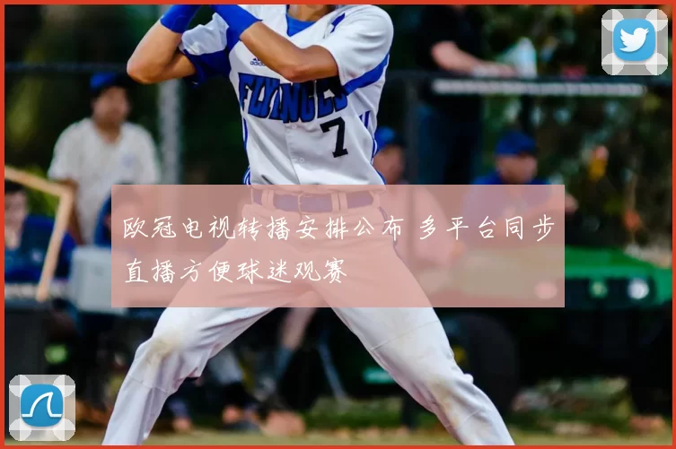 欧冠电视转播安排公布 多平台同步直播方便球迷观赛