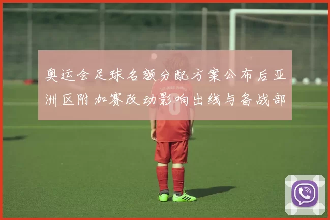 奥运会足球名额分配方案公布后亚洲区附加赛改动影响出线与备战部署