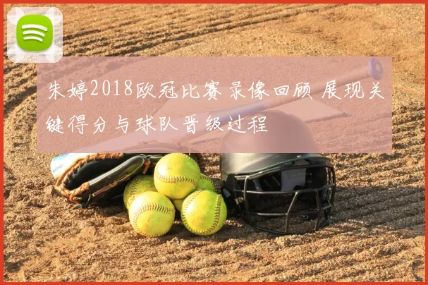 朱婷2018欧冠比赛录像回顾 展现关键得分与球队晋级过程