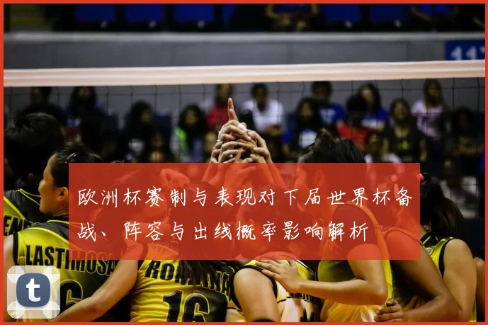 欧洲杯赛制与表现对下届世界杯备战、阵容与出线概率影响解析