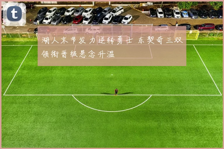 湖人末节发力逆转勇士 东契奇三双领衔晋级悬念升温