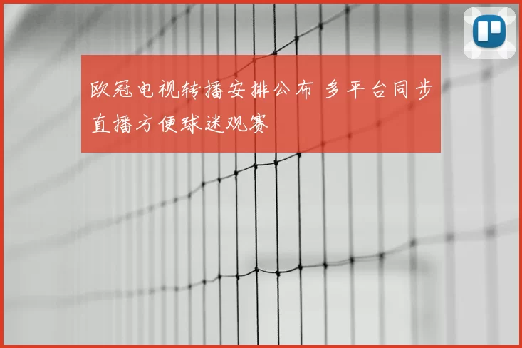 欧冠电视转播安排公布 多平台同步直播方便球迷观赛