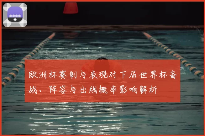 欧洲杯赛制与表现对下届世界杯备战、阵容与出线概率影响解析