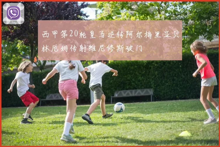 西甲第20轮皇马逆转阿尔梅里亚贝林厄姆传射维尼修斯破门