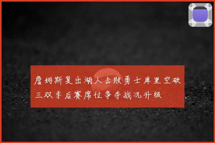 詹姆斯复出湖人击败勇士库里空砍三双季后赛席位争夺战况升级