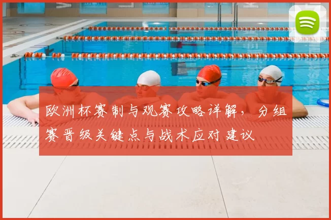 欧洲杯赛制与观赛攻略详解，分组赛晋级关键点与战术应对建议