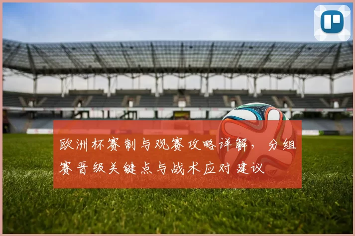 欧洲杯赛制与观赛攻略详解，分组赛晋级关键点与战术应对建议