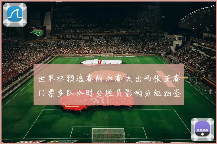 世界杯预选赛附加赛决出两张正赛门票多队加时分胜负影响分组抽签