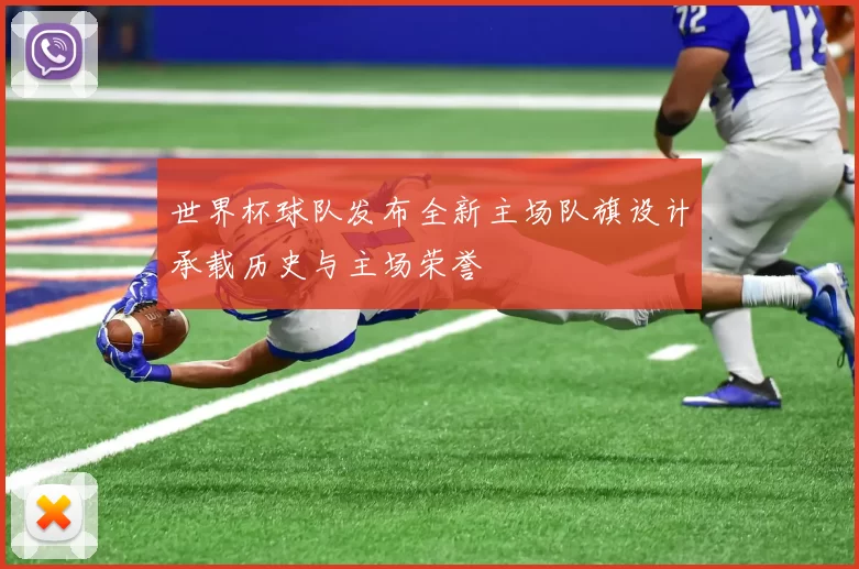 世界杯球队发布全新主场队旗设计承载历史与主场荣誉