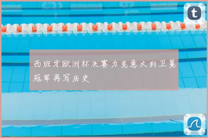 西班牙欧洲杯决赛力克意大利卫冕冠军再写历史