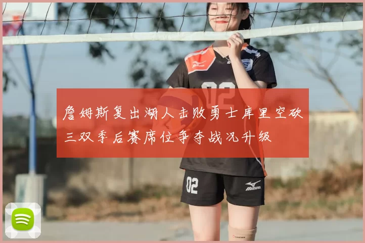 詹姆斯复出湖人击败勇士库里空砍三双季后赛席位争夺战况升级