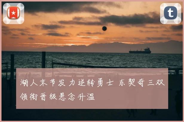 湖人末节发力逆转勇士 东契奇三双领衔晋级悬念升温