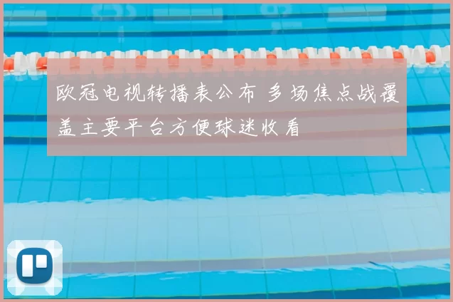 欧冠电视转播表公布 多场焦点战覆盖主要平台方便球迷收看