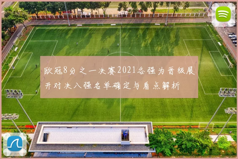 欧冠8分之一决赛2021各强为晋级展开对决八强名单确定与看点解析